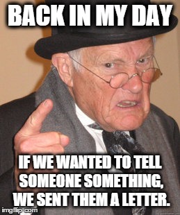 Back In My Day | BACK IN MY DAY IF WE WANTED TO TELL SOMEONE SOMETHING, WE SENT THEM A LETTER. | image tagged in memes,back in my day | made w/ Imgflip meme maker