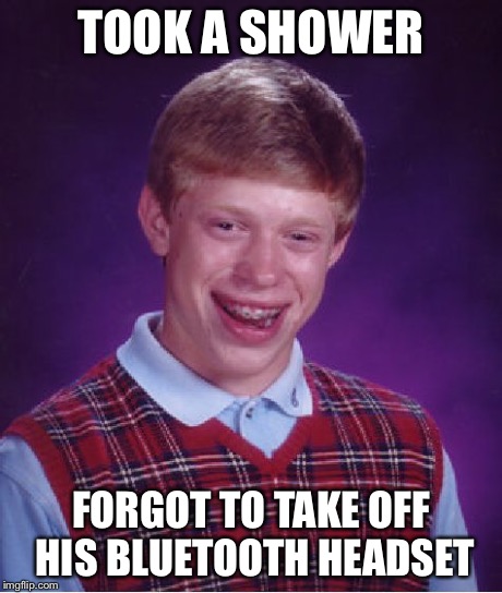 Bad Luck Brian Meme | TOOK A SHOWER FORGOT TO TAKE OFF HIS BLUETOOTH HEADSET | image tagged in memes,bad luck brian | made w/ Imgflip meme maker