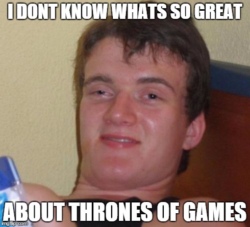 10 Guy | I DONT KNOW WHATS SO GREAT ABOUT THRONES OF GAMES | image tagged in memes,10 guy | made w/ Imgflip meme maker