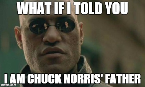 Matrix Morpheus | WHAT IF I TOLD YOU I AM CHUCK NORRIS' FATHER | image tagged in memes,matrix morpheus | made w/ Imgflip meme maker