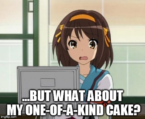 Haruhi Internet disturbed | ...BUT WHAT ABOUT MY ONE-OF-A-KIND CAKE? | image tagged in haruhi internet disturbed | made w/ Imgflip meme maker