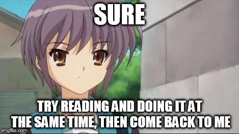 Nagato Blank Stare | SURE TRY READING AND DOING IT AT THE SAME TIME, THEN COME BACK TO ME | image tagged in nagato blank stare | made w/ Imgflip meme maker