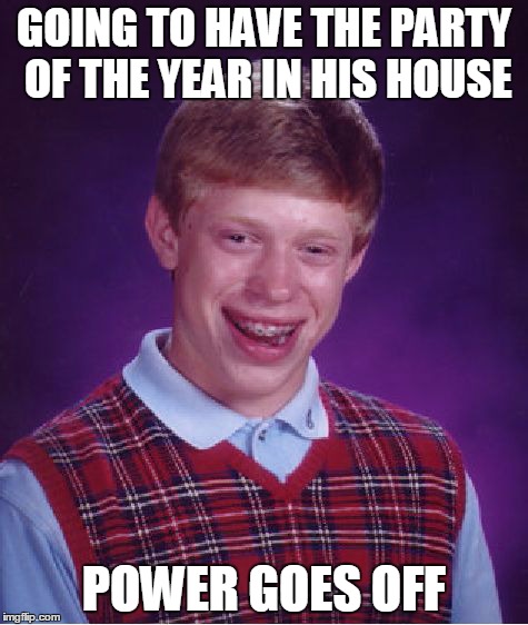 Bad Luck Brian | GOING TO HAVE THE PARTY OF THE YEAR IN HIS HOUSE POWER GOES OFF | image tagged in memes,bad luck brian | made w/ Imgflip meme maker