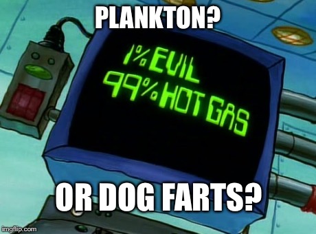 Plankton? Or dog farts? | PLANKTON? OR DOG FARTS? | image tagged in plankton,dog farts,evil,hot gas,dog,farts | made w/ Imgflip meme maker