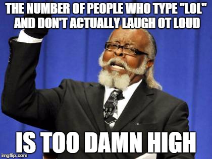 Too Damn High Meme | THE NUMBER OF PEOPLE WHO TYPE "LOL" AND DON'T ACTUALLY LAUGH OT LOUD IS TOO DAMN HIGH | image tagged in memes,too damn high | made w/ Imgflip meme maker