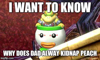Suspicious Bowser Jr. | I WANT TO KNOW WHY DOES DAD ALWAY KIDNAP PEACH | image tagged in suspicious bowser jr | made w/ Imgflip meme maker