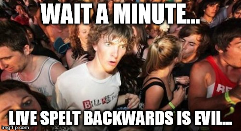 Sudden Clarity Clarence Meme | WAIT A MINUTE... LIVE SPELT BACKWARDS IS EVIL... | image tagged in memes,sudden clarity clarence,confused,sudden realization | made w/ Imgflip meme maker