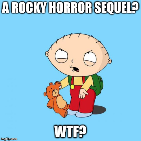 A ROCKY HORROR SEQUEL? WTF? | image tagged in stewie,rocky horror | made w/ Imgflip meme maker