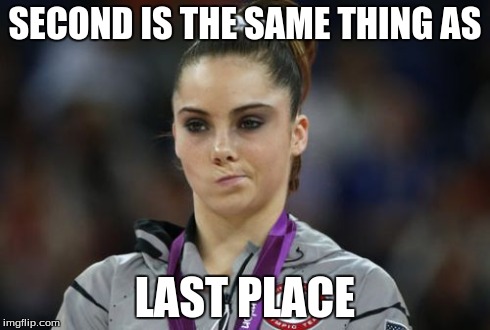 McKayla Maroney Not Impressed | SECOND IS THE SAME THING AS LAST PLACE | image tagged in memes,mckayla maroney not impressed | made w/ Imgflip meme maker