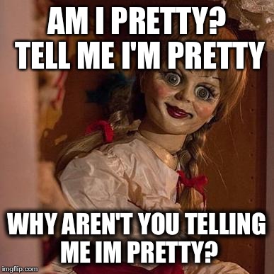 your mom | AM I PRETTY? TELL ME I'M PRETTY WHY AREN'T YOU TELLING ME IM PRETTY? | image tagged in your mom | made w/ Imgflip meme maker