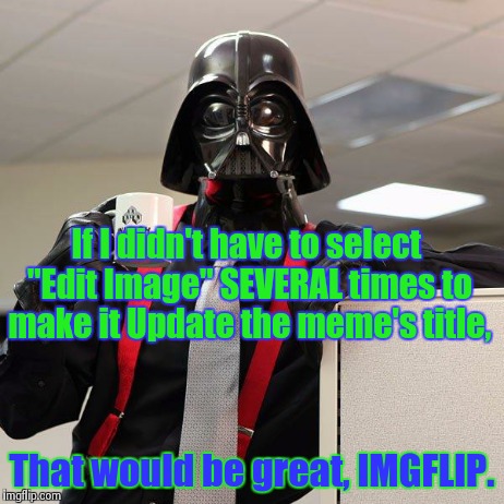 Changing meme titles | If I didn't have to select "Edit Image" SEVERAL times to make it Update the meme's title, That would be great, IMGFLIP. | image tagged in darth vader office space,funny memes,imgflip | made w/ Imgflip meme maker