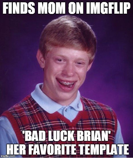 Bad Luck Brian Meme | FINDS MOM ON IMGFLIP 'BAD LUCK BRIAN' HER FAVORITE TEMPLATE | image tagged in memes,bad luck brian | made w/ Imgflip meme maker