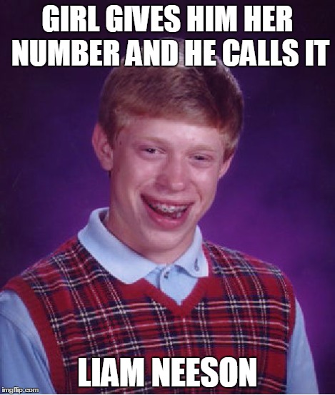 Bad Luck Brian Meme | GIRL GIVES HIM HER NUMBER AND HE CALLS IT LIAM NEESON | image tagged in memes,bad luck brian | made w/ Imgflip meme maker