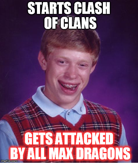 Bad Luck Brian | STARTS CLASH OF CLANS GETS ATTACKED BY ALL MAX DRAGONS | image tagged in memes,bad luck brian | made w/ Imgflip meme maker
