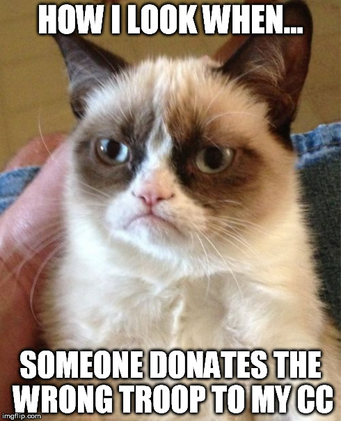 Grumpy Cat | HOW I LOOK WHEN... SOMEONE DONATES THE WRONG TROOP TO MY CC | image tagged in memes,grumpy cat | made w/ Imgflip meme maker