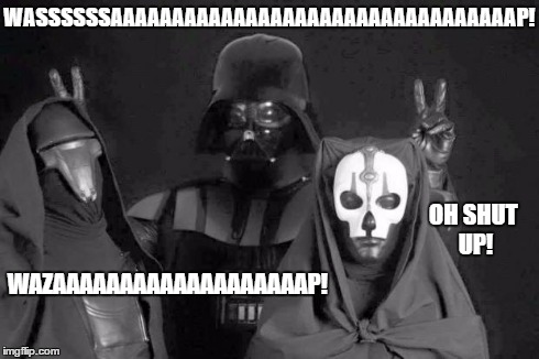 WASSSSSSAAAAAAAAAAAAAAAAAAAAAAAAAAAAAAAAAP! WAZAAAAAAAAAAAAAAAAAAAP! OH SHUT UP! | image tagged in darth vader revan nihilus group shot | made w/ Imgflip meme maker
