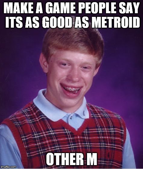 bad luck Brian makes a game | MAKE A GAME PEOPLE SAY ITS AS GOOD AS METROID OTHER M | image tagged in memes,bad luck brian | made w/ Imgflip meme maker