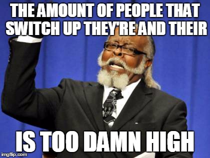 Too Damn High Meme | THE AMOUNT OF PEOPLE THAT SWITCH UP THEY'RE AND THEIR IS TOO DAMN HIGH | image tagged in memes,too damn high | made w/ Imgflip meme maker