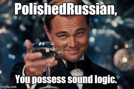 Leonardo Dicaprio Cheers Meme | PolishedRussian, You possess sound logic. | image tagged in memes,leonardo dicaprio cheers | made w/ Imgflip meme maker