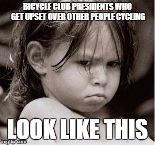 BICYCLE CLUB PRESIDENTS WHO GET UPSET OVER OTHER PEOPLE CYCLING LOOK LIKE THIS | image tagged in petulant,bicycle | made w/ Imgflip meme maker