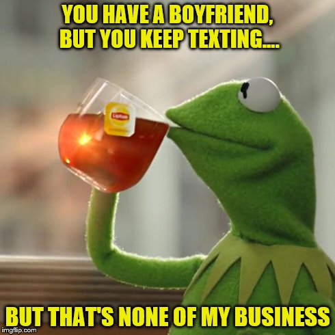 But That's None Of My Business | YOU HAVE A BOYFRIEND, BUT YOU KEEP TEXTING.... BUT THAT'S NONE OF MY BUSINESS | image tagged in memes,but thats none of my business,kermit the frog | made w/ Imgflip meme maker