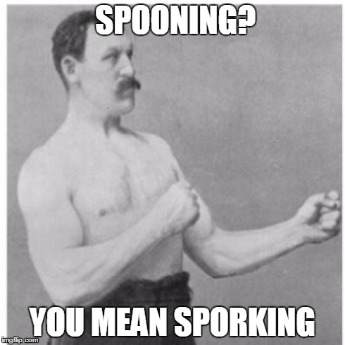 Overly Manly Man | SPOONING? YOU MEAN SPORKING | image tagged in memes,overly manly man | made w/ Imgflip meme maker