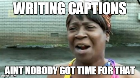 WRITING CAPTIONS AINT NOBODY GOT TIME FOR THAT | image tagged in memes,aint nobody got time for that | made w/ Imgflip meme maker