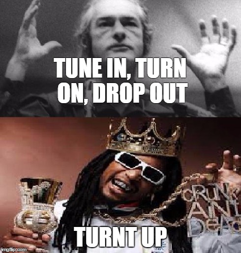 TUNE IN, TURN ON, DROP OUT TURNT UP | image tagged in learyjon | made w/ Imgflip meme maker