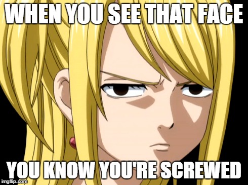 Don't Mess With Lucy | WHEN YOU SEE THAT FACE YOU KNOW YOU'RE SCREWED | image tagged in lucy,angry,fairy tail | made w/ Imgflip meme maker