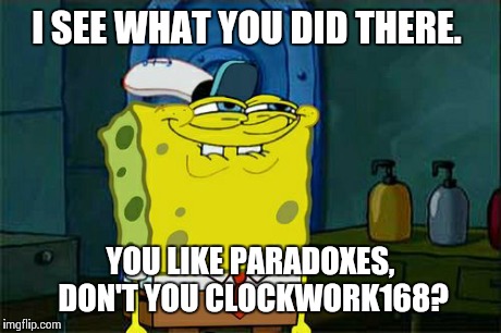 Don't You Squidward Meme | I SEE WHAT YOU DID THERE. YOU LIKE PARADOXES, DON'T YOU CLOCKWORK168? | image tagged in memes,dont you squidward | made w/ Imgflip meme maker
