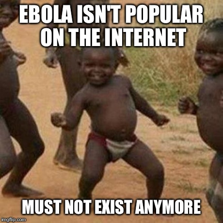 Third World Success Kid Meme | EBOLA ISN'T POPULAR ON THE INTERNET MUST NOT EXIST ANYMORE | image tagged in memes,third world success kid | made w/ Imgflip meme maker