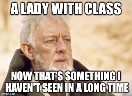Obi Wan Kenobi | A LADY WITH CLASS NOW THAT'S SOMETHING I HAVEN'T SEEN IN A LONG TIME | image tagged in memes,obi wan kenobi | made w/ Imgflip meme maker