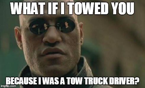 Matrix Morpheus | WHAT IF I TOWED YOU BECAUSE I WAS A TOW TRUCK DRIVER? | image tagged in memes,matrix morpheus | made w/ Imgflip meme maker