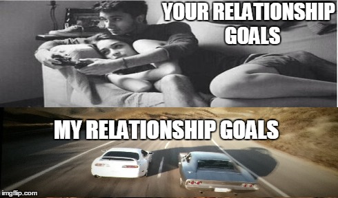 Relationship Goals | YOUR RELATIONSHIP GOALS MY RELATIONSHIP GOALS | image tagged in fast and furious,paul walker,relationships,so true memes | made w/ Imgflip meme maker