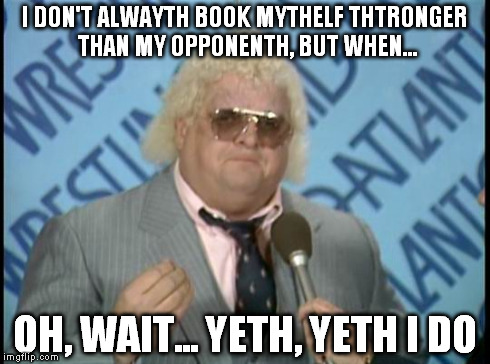 Duthty Booking | I DON'T ALWAYTH BOOK MYTHELF THTRONGER THAN MY OPPONENTH, BUT WHEN... OH, WAIT... YETH, YETH I DO | image tagged in dusty rhodes,wwe,wrestling | made w/ Imgflip meme maker