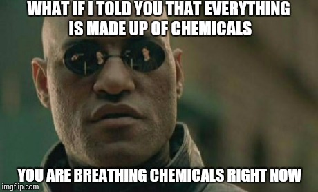 For The Food Babe | WHAT IF I TOLD YOU THAT EVERYTHING IS MADE UP OF CHEMICALS YOU ARE BREATHING CHEMICALS RIGHT NOW | image tagged in memes,matrix morpheus | made w/ Imgflip meme maker