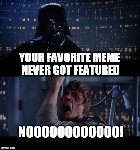 Star Wars No | YOUR FAVORITE MEME NEVER GOT FEATURED NOOOOOOOOOOOO! | image tagged in memes,star wars no | made w/ Imgflip meme maker