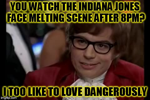 I Too Like To Live Dangerously Meme | YOU WATCH THE INDIANA JONES FACE MELTING SCENE AFTER 8PM? I TOO LIKE TO LOVE DANGEROUSLY | image tagged in memes,i too like to live dangerously | made w/ Imgflip meme maker