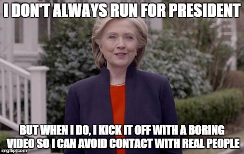 I DON'T ALWAYS RUN FOR PRESIDENT BUT WHEN I DO, I KICK IT OFF WITH A BORING VIDEO SO I CAN AVOID CONTACT WITH REAL PEOPLE | image tagged in old hillary,hillary clinton,politics,president 2016 | made w/ Imgflip meme maker