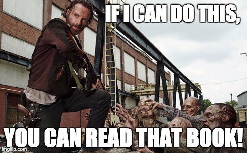 reading or zombies | IF I CAN DO THIS, YOU CAN READ THAT BOOK! | image tagged in reading,success,rick grimes,the walking dead | made w/ Imgflip meme maker