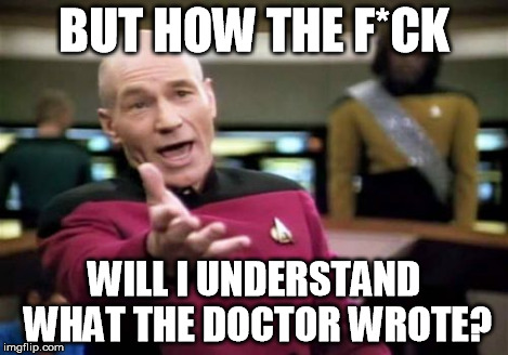 Picard Wtf Meme | BUT HOW THE F*CK WILL I UNDERSTAND WHAT THE DOCTOR WROTE? | image tagged in memes,picard wtf | made w/ Imgflip meme maker