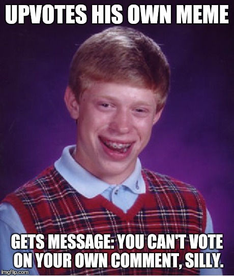 Bad Luck Brian | UPVOTES HIS OWN MEME GETS MESSAGE: YOU CAN'T VOTE ON YOUR OWN COMMENT, SILLY. | image tagged in memes,bad luck brian | made w/ Imgflip meme maker
