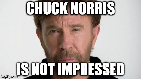 Chuck Norris | CHUCK NORRIS IS NOT IMPRESSED | image tagged in chuck norris | made w/ Imgflip meme maker