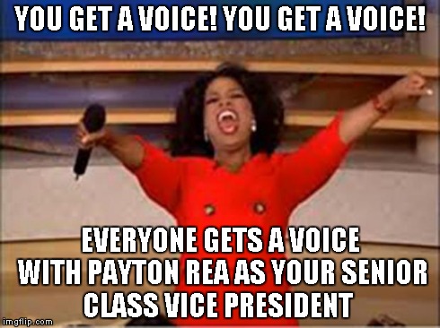 Oprah You Get A Meme | YOU GET A VOICE! YOU GET A VOICE! EVERYONE GETS A VOICE WITH PAYTON REA AS YOUR SENIOR CLASS VICE PRESIDENT | image tagged in oprah you get a car | made w/ Imgflip meme maker