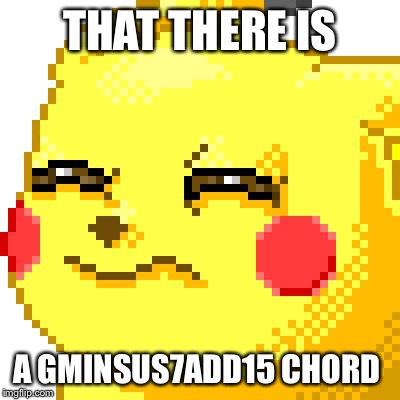 Unsure Pikachu | THAT THERE IS A GMINSUS7ADD15 CHORD | image tagged in unsure pikachu | made w/ Imgflip meme maker