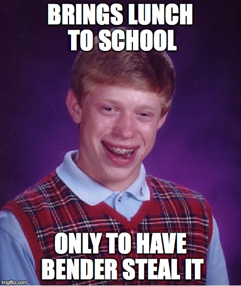 Bad Luck Brian and Bender | BRINGS LUNCH TO SCHOOL ONLY TO HAVE BENDER STEAL IT | image tagged in memes,bad luck brian | made w/ Imgflip meme maker