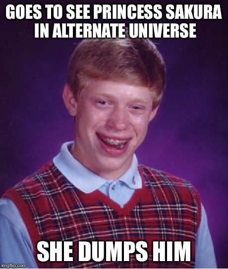 Bad Luck Brian | GOES TO SEE PRINCESS SAKURA IN ALTERNATE UNIVERSE SHE DUMPS HIM | image tagged in memes,bad luck brian | made w/ Imgflip meme maker