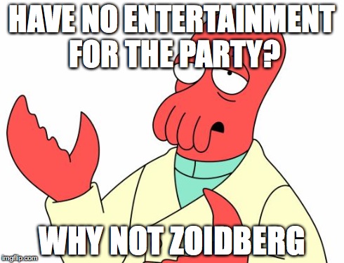 Futurama Zoidberg Meme | HAVE NO ENTERTAINMENT FOR THE PARTY? WHY NOT ZOIDBERG | image tagged in memes,futurama zoidberg | made w/ Imgflip meme maker