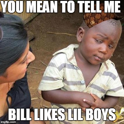 Third World Skeptical Kid Meme | YOU MEAN TO TELL ME BILL LIKES LIL BOYS | image tagged in memes,third world skeptical kid,scumbag | made w/ Imgflip meme maker