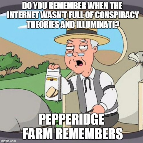 Pepperidge Farm Remembers | DO YOU REMEMBER WHEN THE INTERNET WASN'T FULL OF CONSPIRACY THEORIES AND ILLUMINATI? PEPPERIDGE FARM REMEMBERS | image tagged in memes,pepperidge farm remembers | made w/ Imgflip meme maker